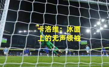 卡洛维：冰面上的无声领袖